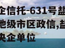 央企信托-631号盐城地级市区政信,盐城市央企单位