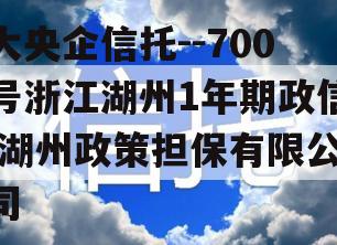 大央企信托--700号浙江湖州1年期政信,湖州政策担保有限公司