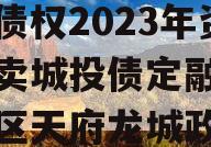 四川龙阳天府新区建设投资债权2023年资产拍卖城投债定融,天府新区天府龙城政信近成交价