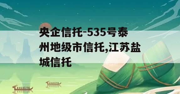 央企信托-535号泰州地级市信托,江苏盐城信托