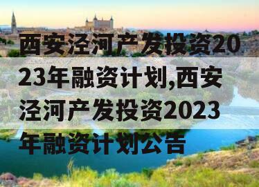 西安泾河产发投资2023年融资计划,西安泾河产发投资2023年融资计划公告