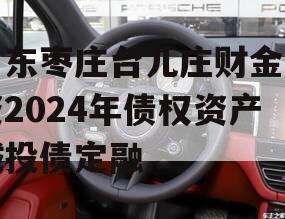 山东枣庄台儿庄财金投资2024年债权资产城投债定融