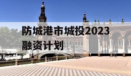 防城港市城投2023融资计划