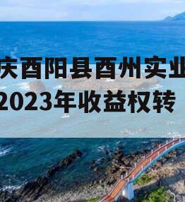 重庆酉阳县酉州实业资产2023年收益权转让