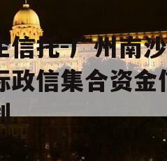 央企信托-广州南沙区非标政信集合资金信托计划