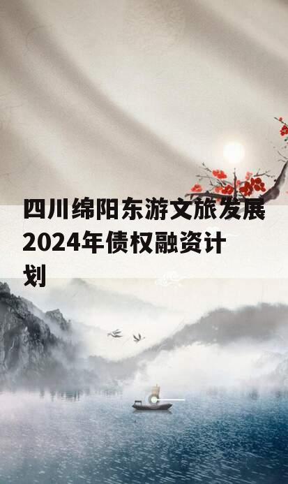 四川绵阳东游文旅发展2024年债权融资计划