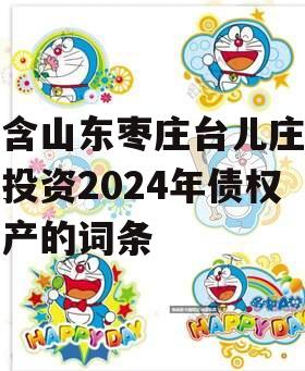 包含山东枣庄台儿庄财金投资2024年债权资产的词条