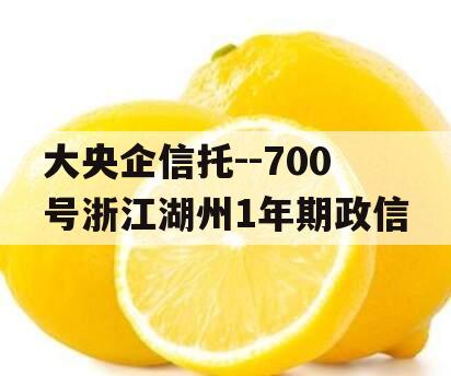 大央企信托--700号浙江湖州1年期政信