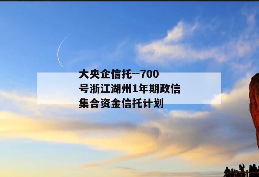 大央企信托--700号浙江湖州1年期政信集合资金信托计划