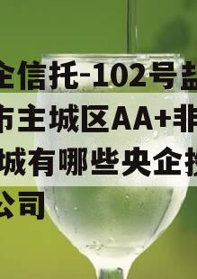 央企信托-102号盐城市主城区AA+非标,盐城有哪些央企投资的公司