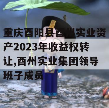 重庆酉阳县酉州实业资产2023年收益权转让,酉州实业集团领导班子成员