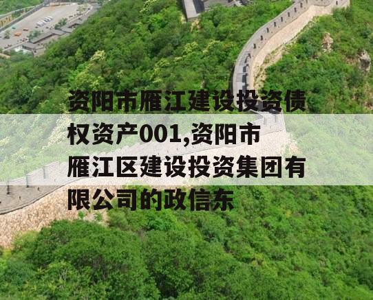 资阳市雁江建设投资债权资产001,资阳市雁江区建设投资集团有限公司的政信东