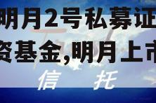 XX明月2号私募证券投资基金,明月上市进展