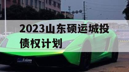 2023山东硕运城投债权计划