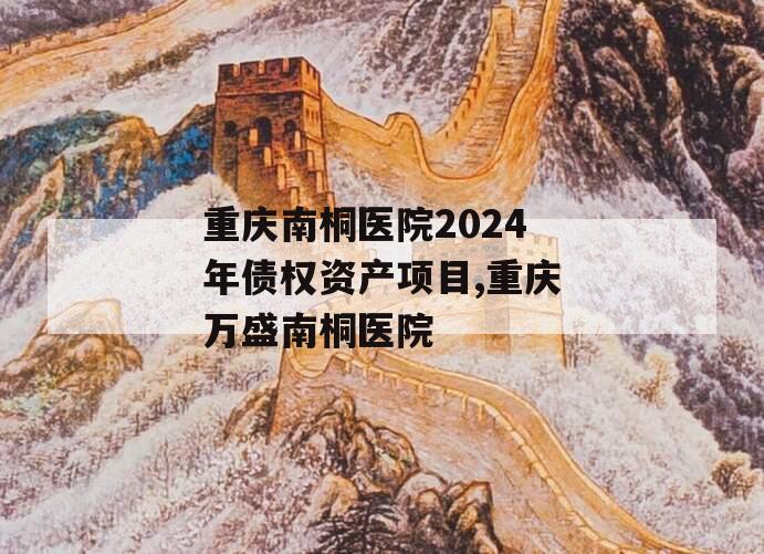 重庆南桐医院2024年债权资产项目,重庆万盛南桐医院