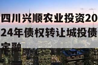 四川兴顺农业投资2024年债权转让城投债定融