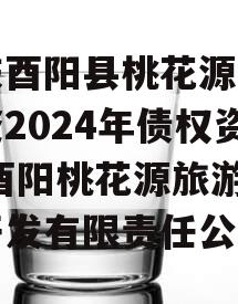 重庆酉阳县桃花源旅游投资2024年债权资产,酉阳桃花源旅游地产开发有限责任公司