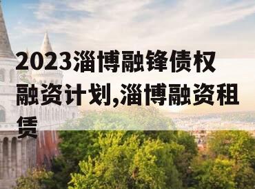 2023淄博融锋债权融资计划,淄博融资租赁