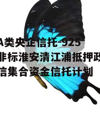 A类央企信托-925非标淮安清江浦抵押政信集合资金信托计划