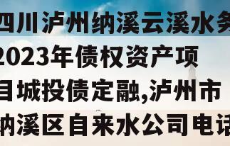 四川泸州纳溪云溪水务2023年债权资产项目城投债定融,泸州市纳溪区自来水公司电话