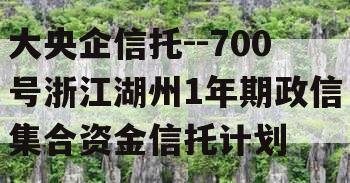 大央企信托--700号浙江湖州1年期政信集合资金信托计划