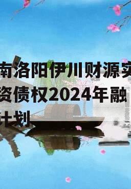 河南洛阳伊川财源实业投资债权2024年融资计划