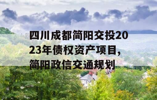 四川成都简阳交投2023年债权资产项目,简阳政信交通规划