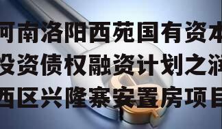 河南洛阳西苑国有资本投资债权融资计划之润西区兴隆寨安置房项目