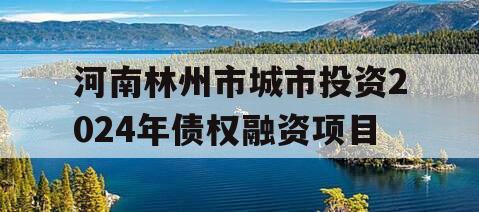 河南林州市城市投资2024年债权融资项目