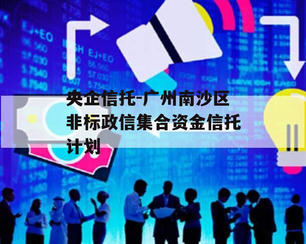 央企信托-广州南沙区非标政信集合资金信托计划