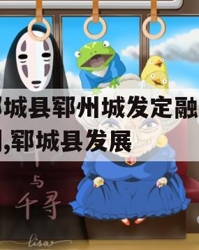 郓城县郓州城发定融计划,郓城县发展