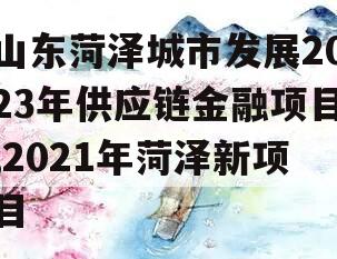 山东菏泽城市发展2023年供应链金融项目,2021年菏泽新项目