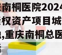 重庆南桐医院2024年债权资产项目城投债定融,重庆南桐总医院电话