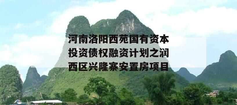 河南洛阳西苑国有资本投资债权融资计划之润西区兴隆寨安置房项目