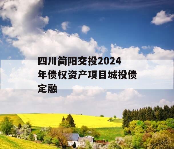 四川简阳交投2024年债权资产项目城投债定融