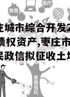 枣庄城市综合开发2023债权资产,枣庄市人民政信拟征收土地公告