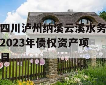 四川泸州纳溪云溪水务2023年债权资产项目