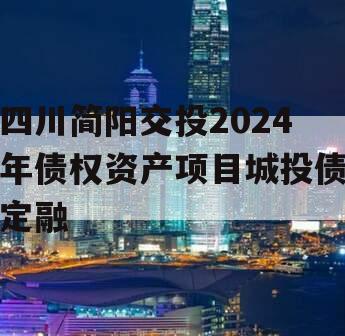 四川简阳交投2024年债权资产项目城投债定融