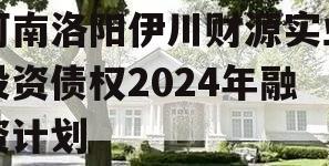 河南洛阳伊川财源实业投资债权2024年融资计划