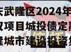 重庆武隆区2024年债权项目城投债定融,武隆城市建设投资集团