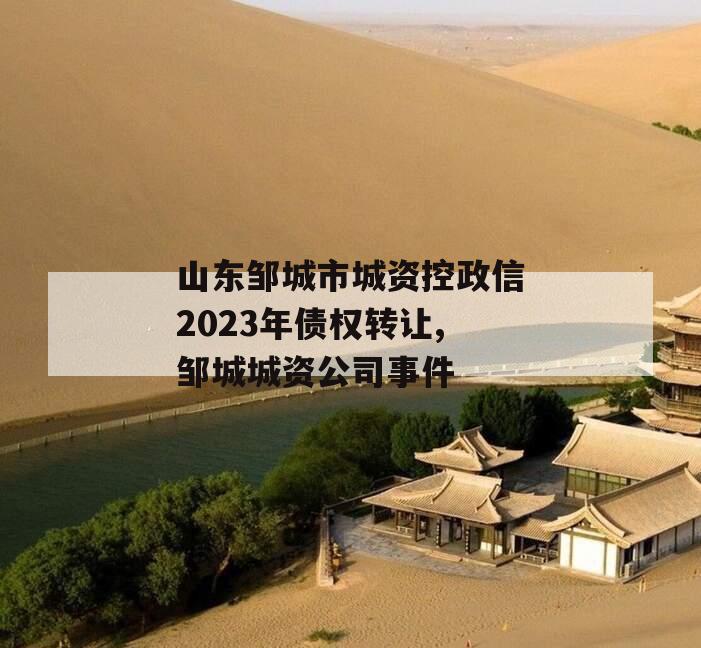 山东邹城市城资控政信2023年债权转让,邹城城资公司事件