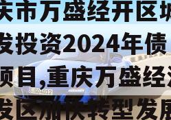 重庆市万盛经开区城市开发投资2024年债权项目,重庆万盛经济开发区加快转型发展