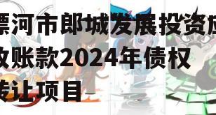 漂河市郎城发展投资应收账款2024年债权转让项目