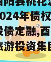 重庆酉阳县桃花源旅游投资2024年债权资产城投债定融,酉阳桃花源旅游投资集团有限公司