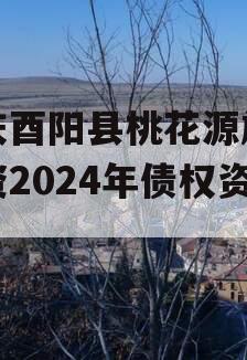 重庆酉阳县桃花源旅游投资2024年债权资产