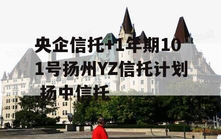 央企信托+1年期101号扬州YZ信托计划,扬中信托