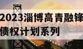 2023淄博高青融锋债权计划系列