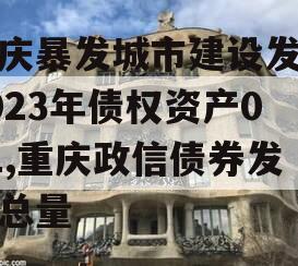 重庆暴发城市建设发展2023年债权资产001,重庆政信债券发行总量