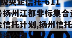 A级央企信托-611号扬州江都非标集合资金信托计划,扬州信托投资公司