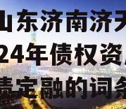 包含山东济南济天桥投资2024年债权资产城投债定融的词条